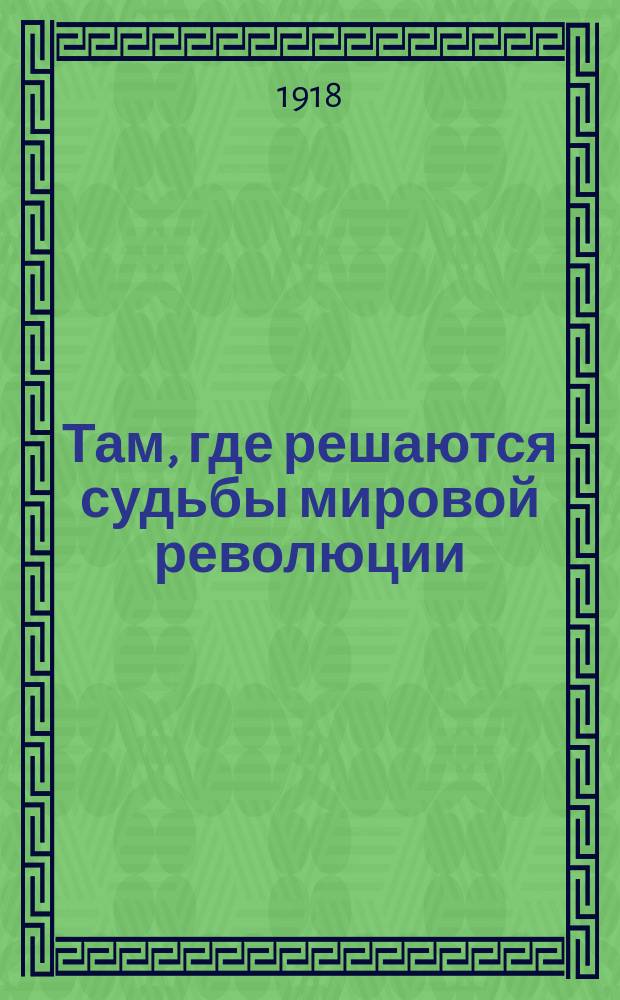Там, где решаются судьбы мировой революции