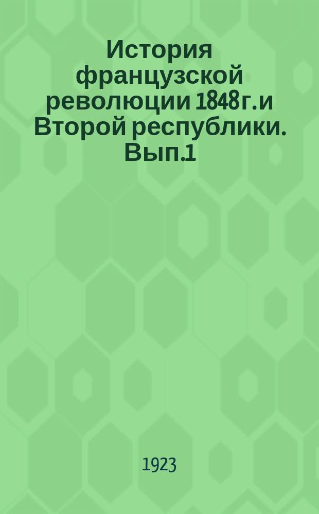 История французской революции 1848 г. и Второй республики. Вып.1 : [1814-1848]