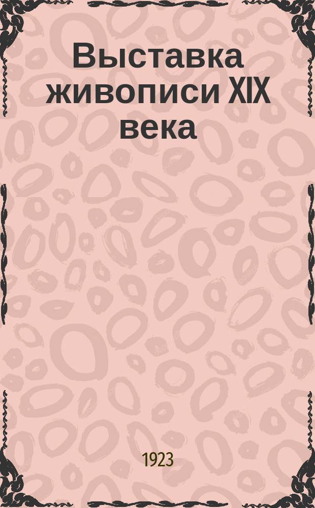 Выставка живописи XIX века : (Открыта 11 ноября 1923 г.) : Описание выставки
