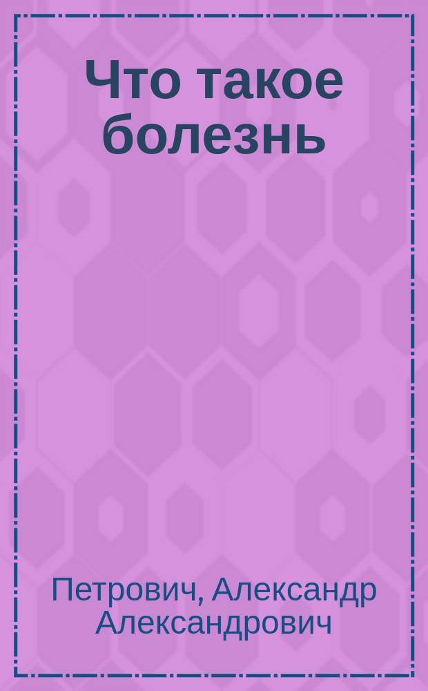 Что такое болезнь : Публ. лекция