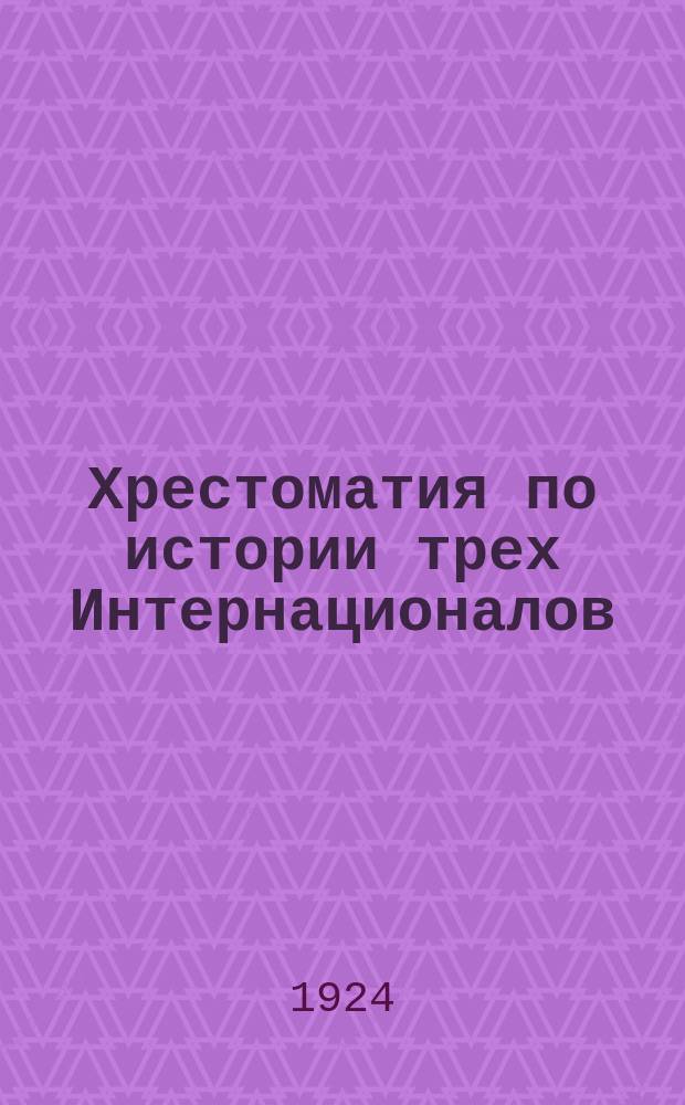 Хрестоматия по истории трех Интернационалов : (Пособие для совпартшкол)