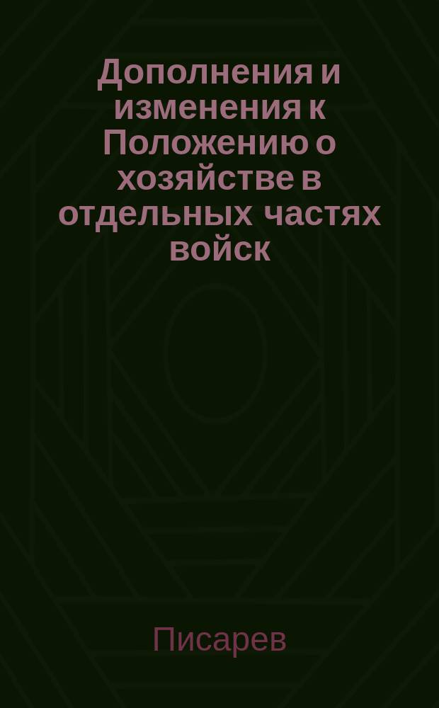 Дополнения и изменения к Положению о хозяйстве в отдельных частях войск : Приказ РВСР N 396 1919 г. : Лекции, читан. на 11 Воен.-хоз. курсах в 1921-22 годах преп. Писаревым