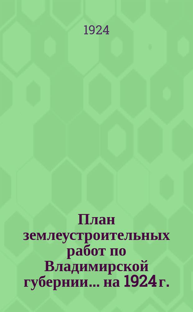 План землеустроительных работ по Владимирской губернии... ... на 1924 г.
