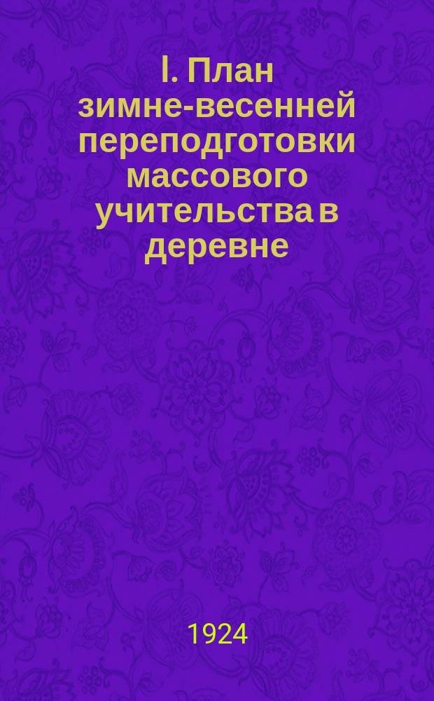 I. План зимне-весенней переподготовки массового учительства в деревне: По Алтайск. губ.; II. Решения массового губернского съезда учительства Алтайской губернии