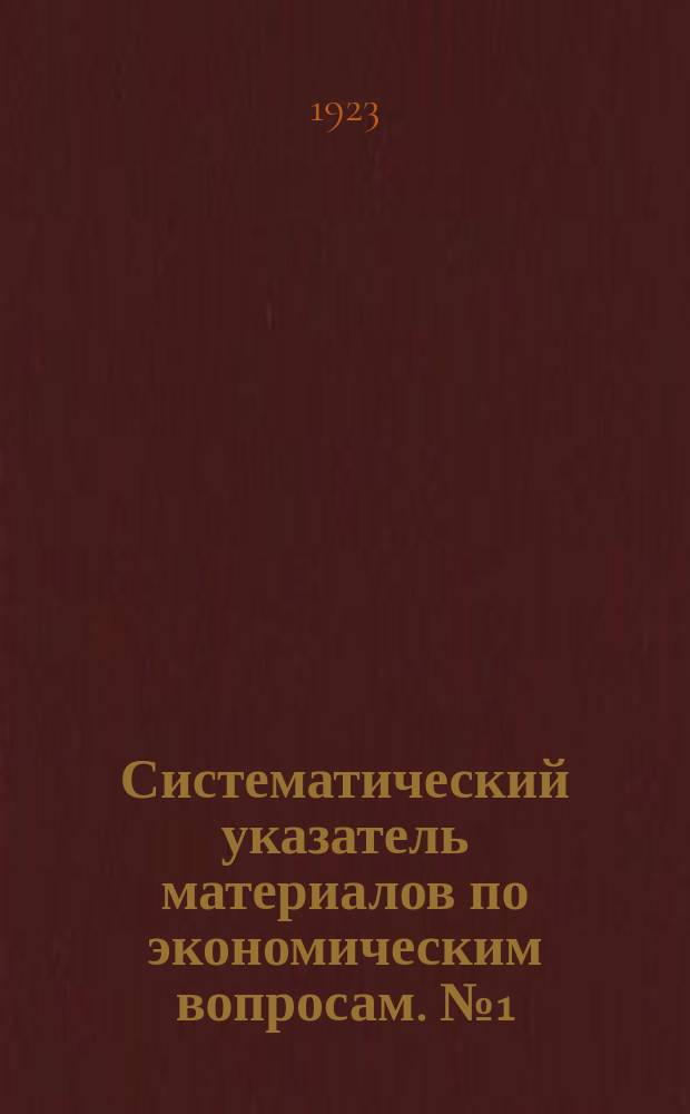 Систематический указатель материалов по экономическим вопросам. № 1 (13) : Янв. 1923