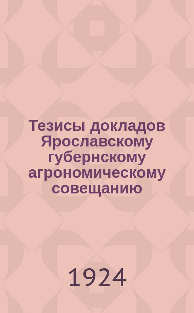 Тезисы докладов Ярославскому губернскому агрономическому совещанию : 15 дек. 1924 г