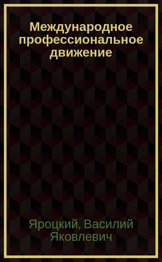 Международное профессиональное движение : Конспект лекций для широкой рабочей аудитории : Разработан по заданиям Культотд. ВЦСПС