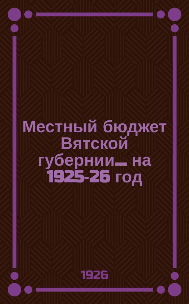 Местный бюджет Вятской губернии... ... на 1925-26 год