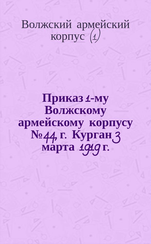 Приказ 1-му Волжскому армейскому корпусу № 44, г. Курган 3 марта 1919 г. : По части интендантской