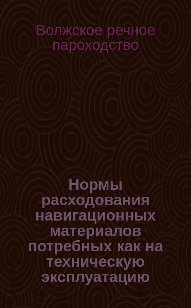 Нормы расходования навигационных материалов потребных как на техническую эксплуатацию, так и на образование запаса материалов на судне на случай мелких путевых исправлений : 1926 г. Утв. Правл. В.Г.Р.П. 27/III-26 г. Отд. гл. инж. правл