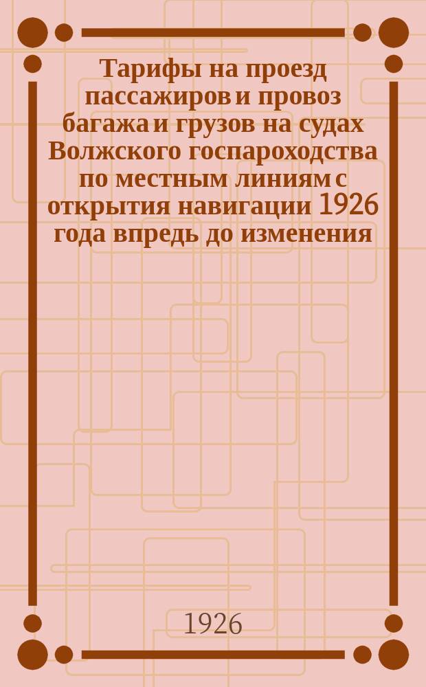 Тарифы на проезд пассажиров и провоз багажа и грузов на судах Волжского госпароходства по местным линиям с открытия навигации 1926 года впредь до изменения. Ч.2