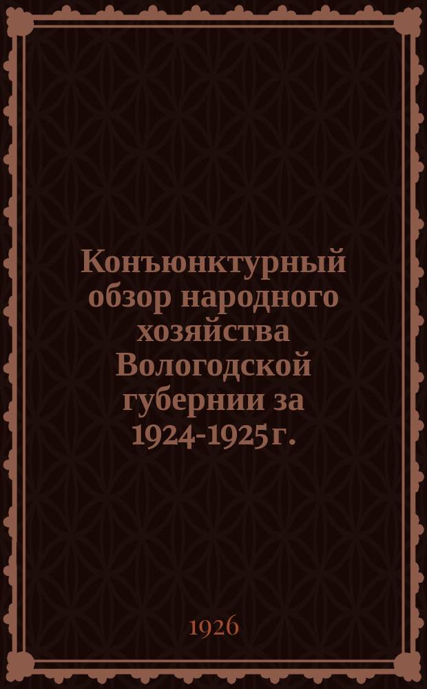 Конъюнктурный обзор народного хозяйства Вологодской губернии за 1924-1925 г.