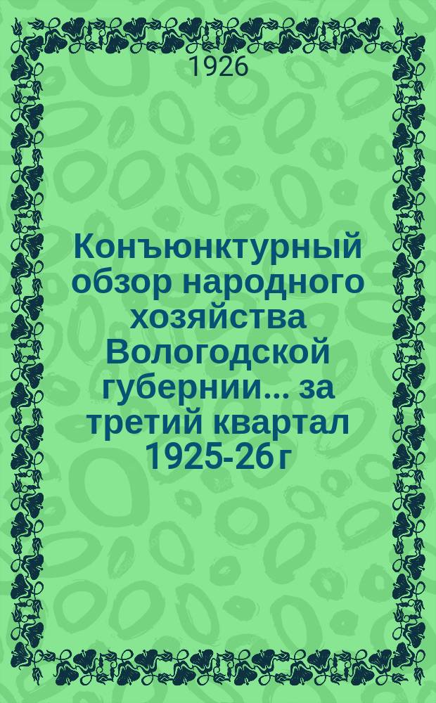 Конъюнктурный обзор народного хозяйства Вологодской губернии... ... за третий квартал 1925-26 г.