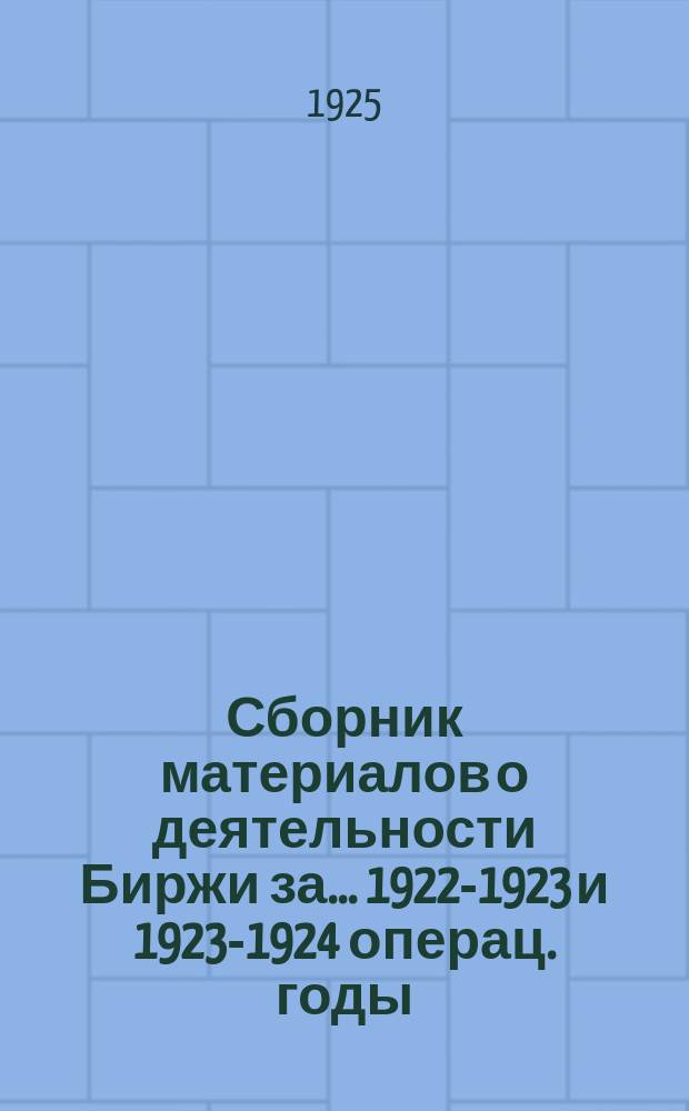 Сборник материалов о деятельности Биржи за... ... 1922-1923 и 1923-1924 операц. годы