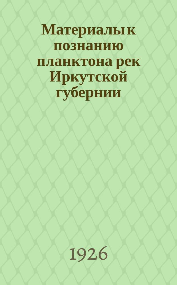 Материалы к познанию планктона рек Иркутской губернии