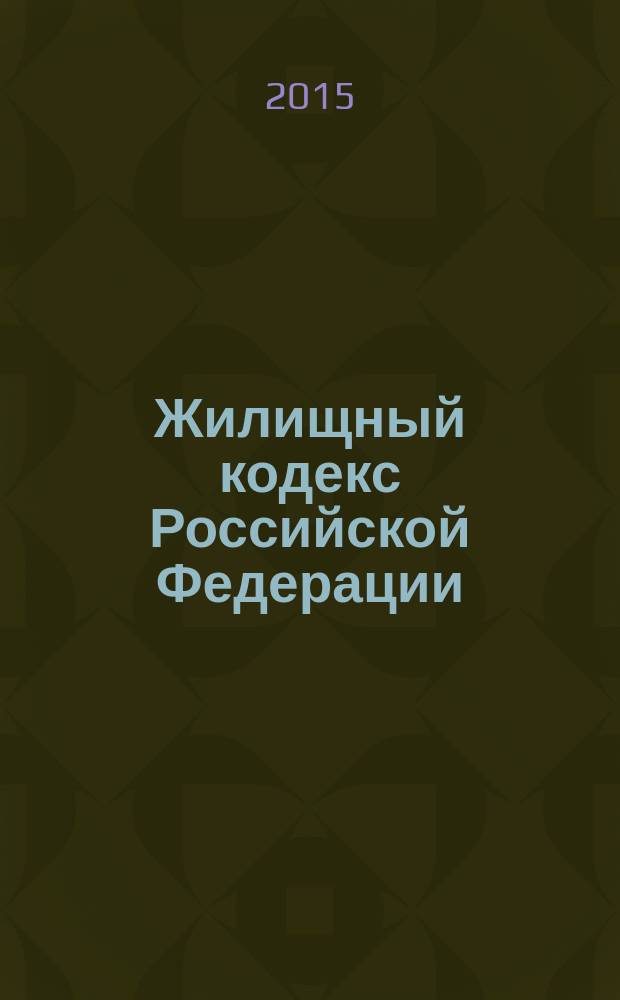 Жилищный кодекс Российской Федерации : принят Государственной Думой 22 декабря 2004 года : одобрен Советом Федерации 24 декабря 2004 года : (в ред. Федеральных законов от 31.12.2005 № 199-Ф3 ... от 31.12.2014 № 499-Ф3) : текст с изменениями и дополнениями на 1 апреля 2015 года