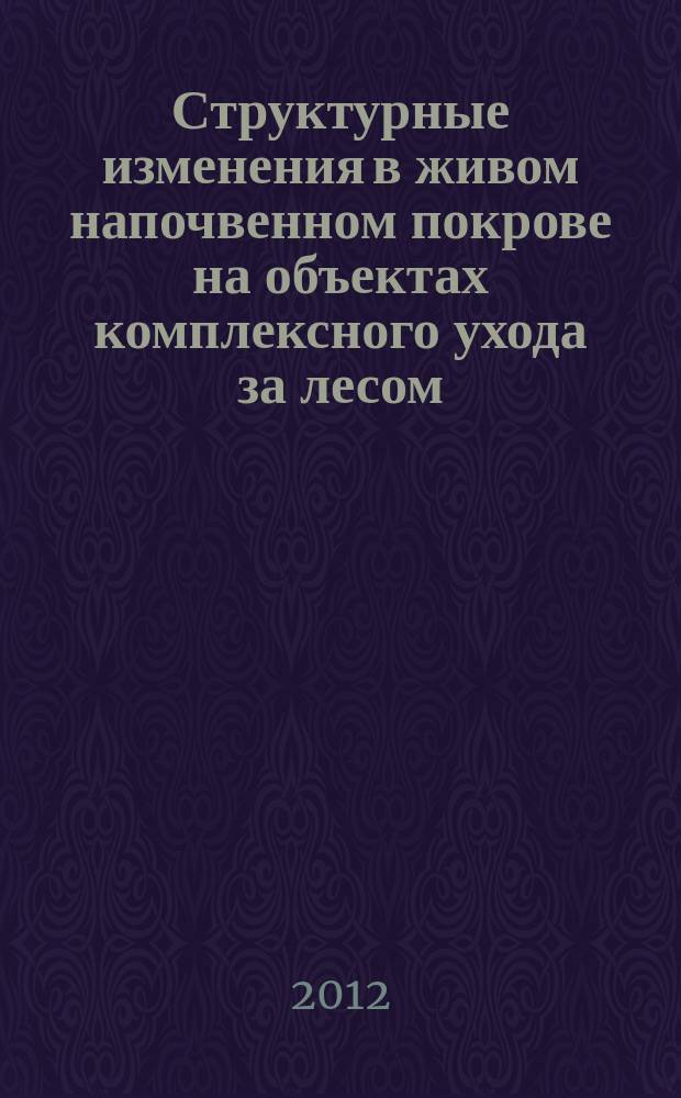 Структурные изменения в живом напочвенном покрове на объектах комплексного ухода за лесом (на примере Ленинградской области) : автореферат диссертации на соискание ученой степени к. с.-х. н. : специальность 06.03.02 <Лесоведение, лесоводство>