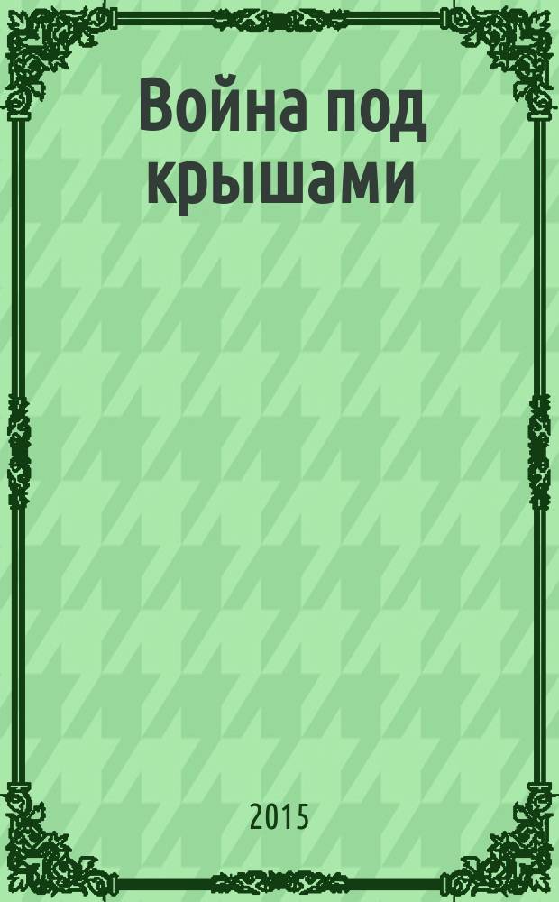 Война под крышами : роман