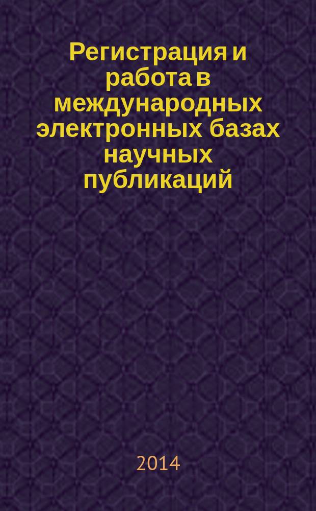 Регистрация и работа в международных электронных базах научных публикаций (репозиториях) : методическое пособие