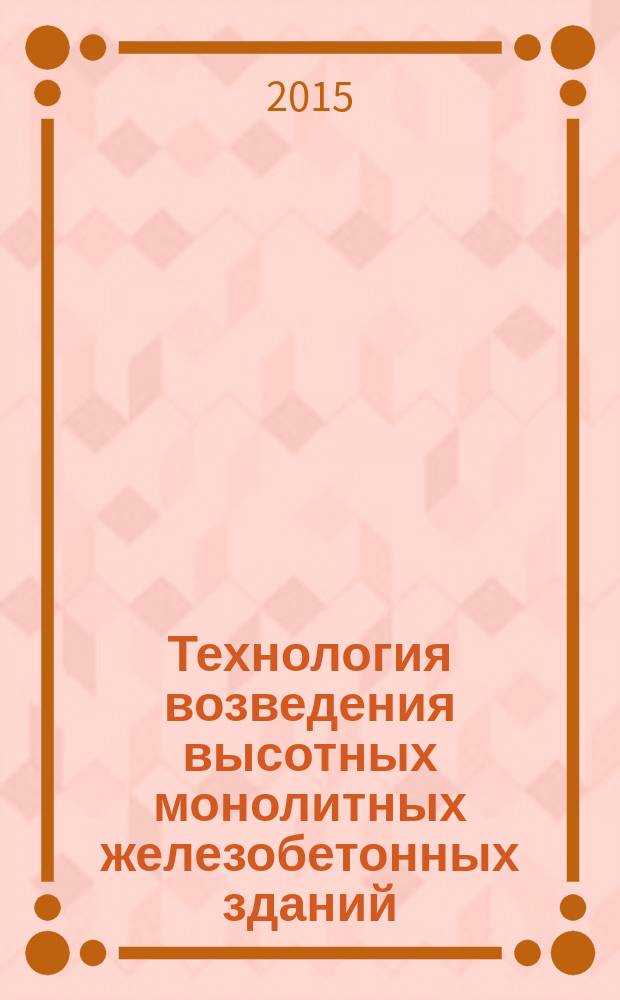 Технология возведения высотных монолитных железобетонных зданий : учебно-методическое пособие для студентов высших учебных заведений, обучающихся по специальности 270102.65 "Промышленное и гражданское строительство" : соответствует Федеральному государственному образовательному стандарту 3-го поколения