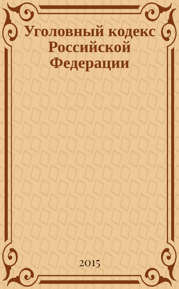 Уголовный кодекс Российской Федерации : от 13 июня 1996 года № 63-Ф3 : принят Государственной Думой 24 мая 1996 года : одобрен Советом Федерации 5 июня 1996 года : (в ред. Федеральных законов от 27.05.1998 № 77-Ф3 ... от 08.03.2015 № 45-Ф3) : текст с изменениями и дополнениями на 1 апреля 2015 года