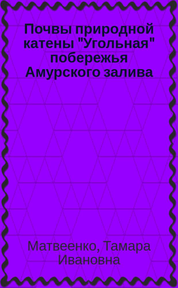 Почвы природной катены "Угольная" побережья Амурского залива: особенности почвообразования и свойства : монография