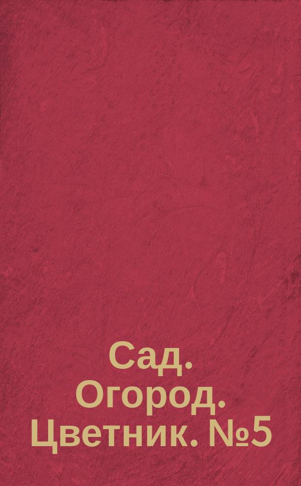 Сад. Огород. Цветник. № 5 (146), май 2015. Астрокалендарь посева и посадки на даче : 12+