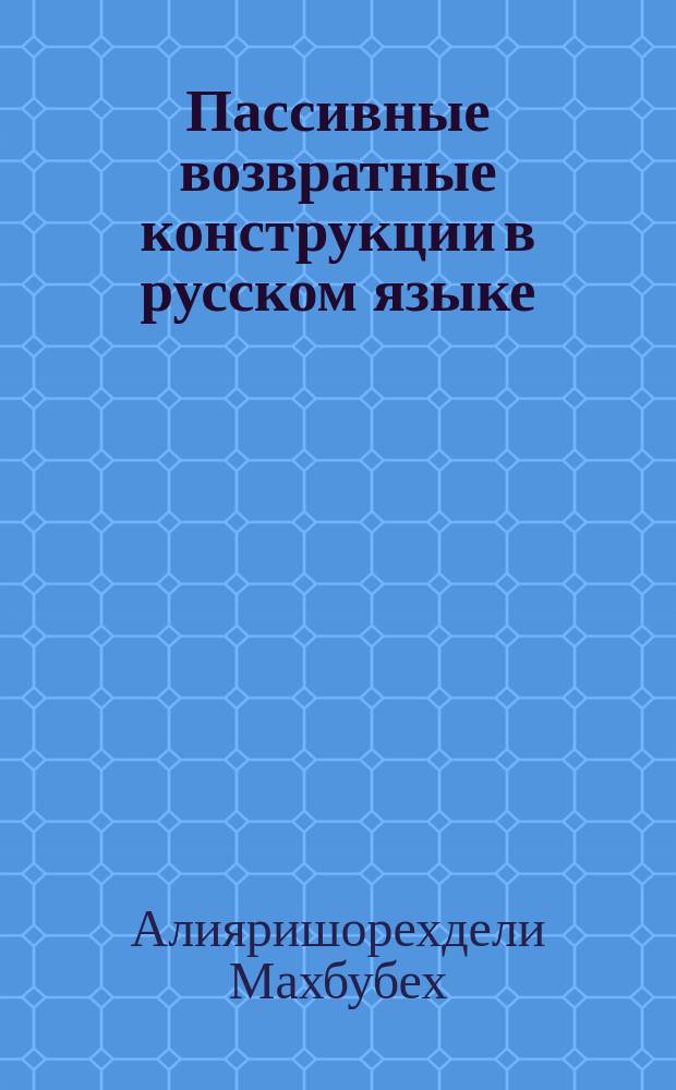 Пассивные возвратные конструкции в русском языке: взаимодействие грамматических и семантических категорий (в зеркале персидского языка) : автореферат диссертации на соискание ученой степени к. филол. н. : специальность 10.02.01 <Русский язык>