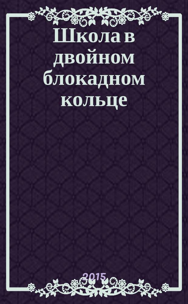 Школа в двойном блокадном кольце : воспоминания бывших школьников и учителей блокадной школы г. Ораниенбаума