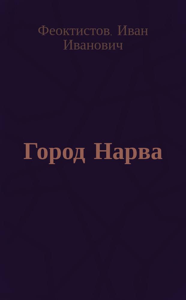 Город Нарва : исторический очерк : (по поводу 200-летия взятия этого города Петром Великим, 9 августа 1704 г. - 9 августа 1904 г.)