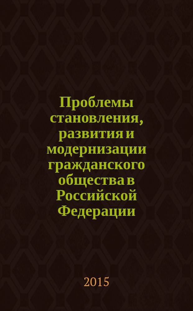 Проблемы становления, развития и модернизации гражданского общества в Российской Федерации: исторический, экономический, юридический аспекты : сборник материалов VI международной научно-практической конференции, 17 апреля 2015 года
