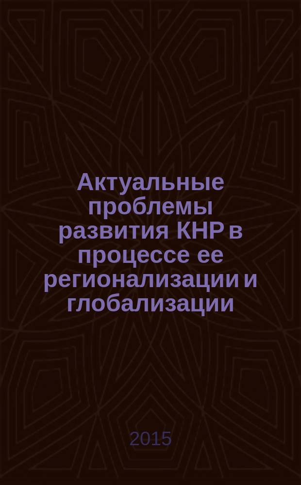 Актуальные проблемы развития КНР в процессе ее регионализации и глобализации : VII Международная научно-практическая конференция, 12-13 марта 2015 г