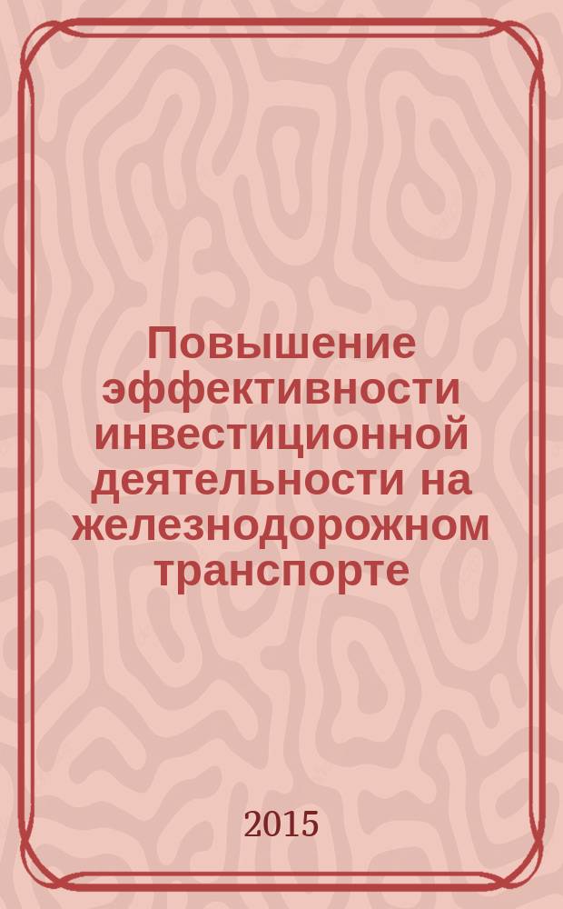 Повышение эффективности инвестиционной деятельности на железнодорожном транспорте : монография