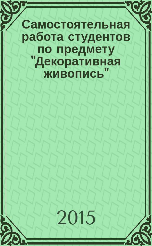 Самостоятельная работа студентов по предмету "Декоративная живопись" : от учебных задач к творчеству : учебное пособие обучающихся по предмету "Декоративная живопись" для бакалавров по направлениям: 54.03.03 Искусство костюма и текстиля, 29.03.02 Технологии и проектирование текстильных изделий