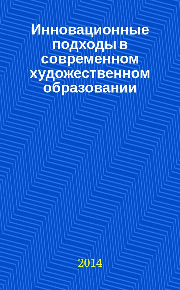 Инновационные подходы в современном художественном образовании : материалы 7-ой Международной научно-практической конференции, 4-5 декабря 2014 г