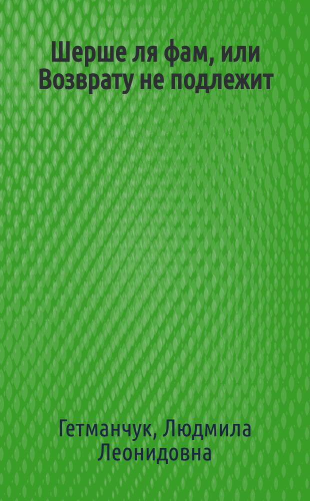 Шерше ля фам, или Возврату не подлежит : роман