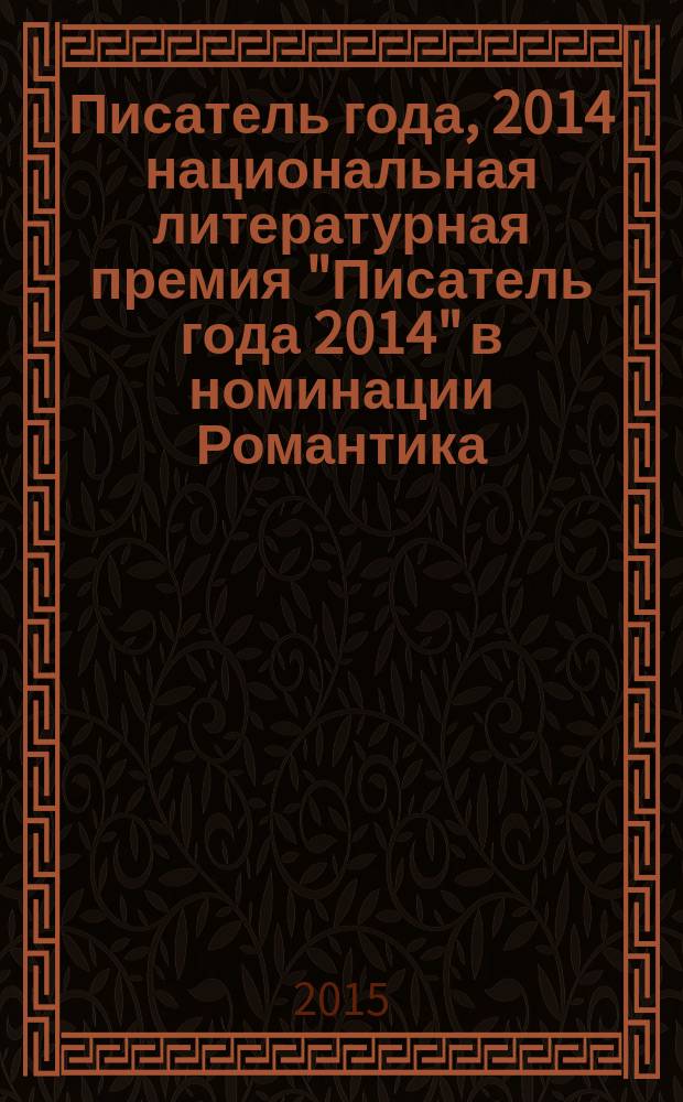 Писатель года, 2014 [национальная литературная премия "Писатель года 2014" в номинации] Романтика : альманах романтической прозы : специальное издание для членов Большого жюри