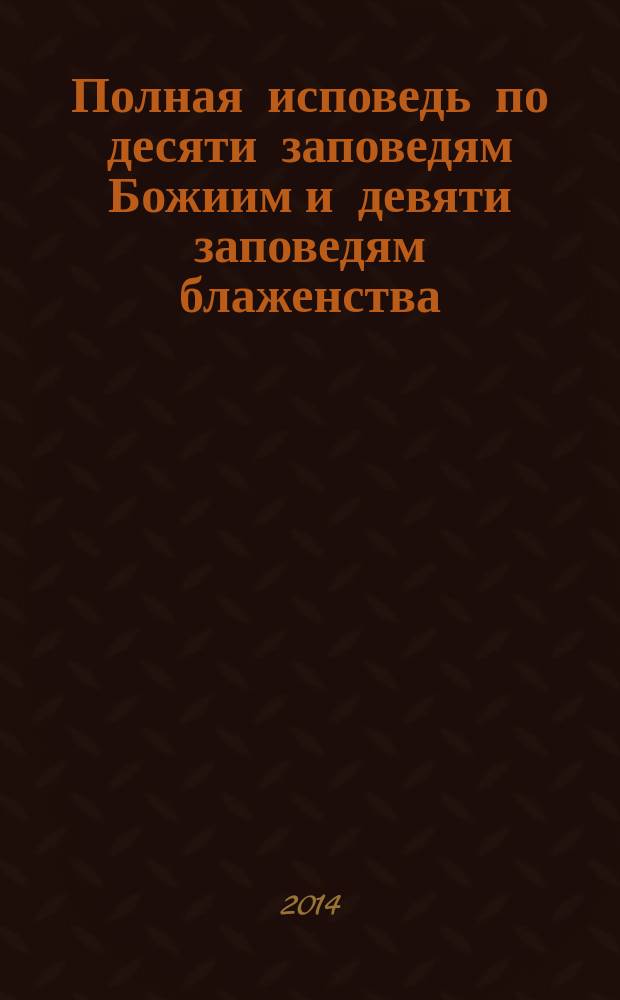 Полная исповедь по десяти заповедям Божиим и девяти заповедям блаженства