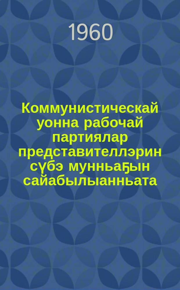 Коммунистическай уонна рабочай партиялар представителлэрин сүбэ мунньаҕын сайабылыанньата : аан дойду бары норуоттарыгар ыҥырыы = Ф61(0) = Заявление совещания представителей коммунистических и рабочих партий