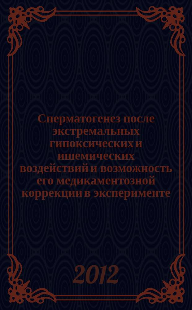 Сперматогенез после экстремальных гипоксических и ишемических воздействий и возможность его медикаментозной коррекции в эксперименте : автореферат диссертации на соискание ученой степени д. м. н. : специальность 14.03.03 <Патол. физиология>