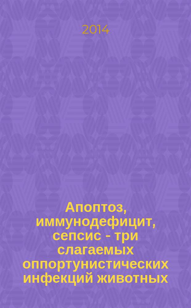 Апоптоз, иммунодефицит, сепсис - три слагаемых оппортунистических инфекций животных : монография