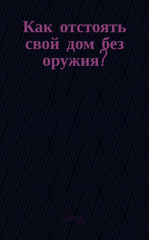 Как отстоять свой дом без оружия? : практические рекомендации по жилищному самоуправлению