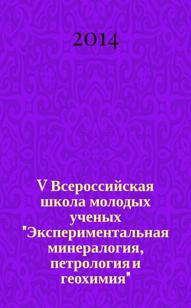 V Всероссийская школа молодых ученых "Экспериментальная минералогия, петрология и геохимия", 24-25 октября 2014, Черноголовка : сборник материалов и тезисов