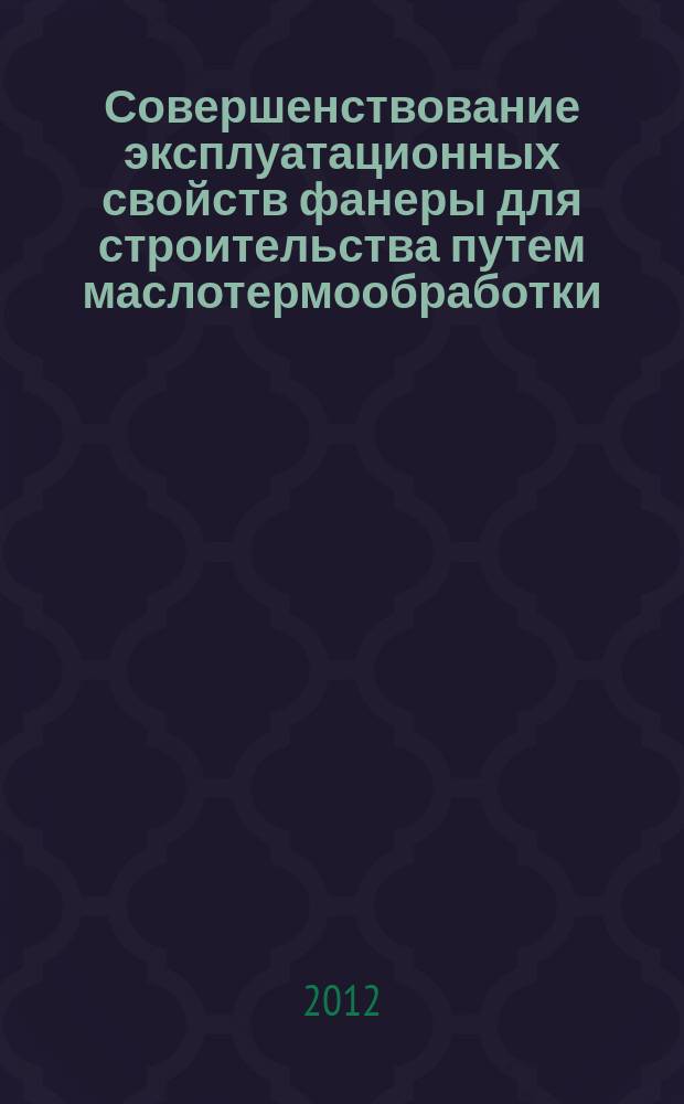 Совершенствование эксплуатационных свойств фанеры для строительства путем маслотермообработки : автореферат диссертации на соискание ученой степени к. т. н. : специальность 05.21.05 <Древесиноведение, технология и оборудования деревопереработки>