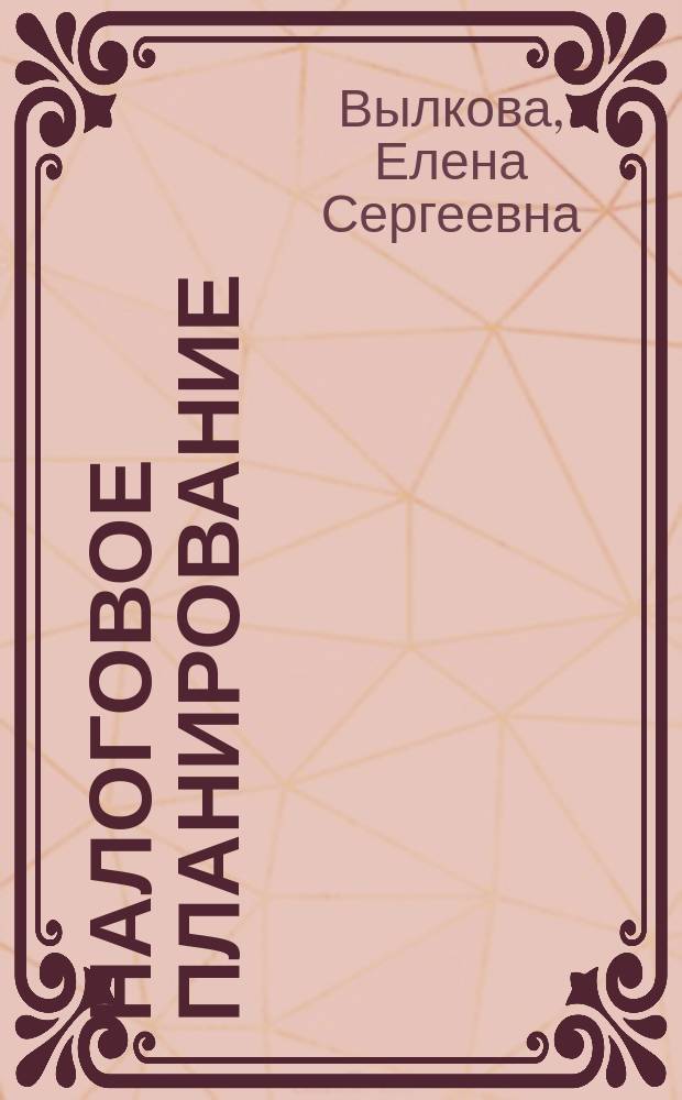 Налоговое планирование : учебник для вузов : для студентов высших учебных заведений, обучающихся по экономическим направлениям и специальностям : в 2 т.