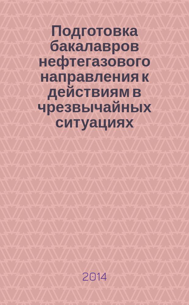 Подготовка бакалавров нефтегазового направления к действиям в чрезвычайных ситуациях : монография
