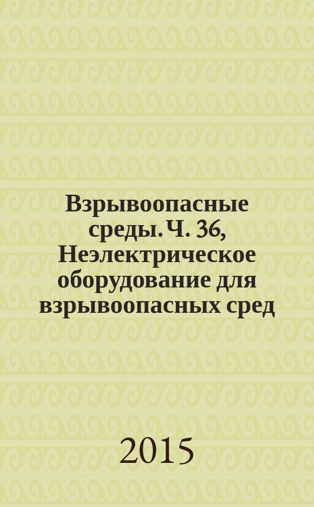 Взрывоопасные среды. Ч. 36, Неэлектрическое оборудование для взрывоопасных сред : Общие требования и методы испытаний