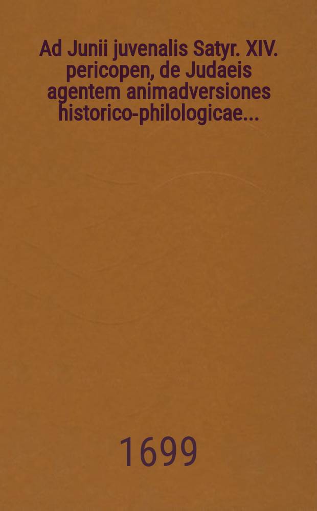 ... Ad Junii juvenalis Satyr. XIV. pericopen, de Judaeis agentem animadversiones historico-philologicae ...