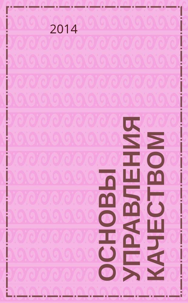Основы управления качеством : учебное пособие : для студентов высших учебных заведений, обучающихся по направлению подготовки 080200 (38.03.02) Менеджмент (профиль "Производственный менеджмент")