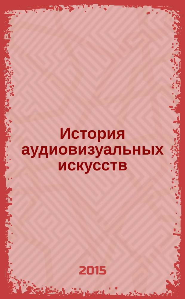 История аудиовизуальных искусств : учебная программа для студентов высших учебных заведений, обучающихся по специальности 070703.65/51.05.01 "Звукорежиссура культурно-массовых представлений и концертных программ" (квалификация "Специалист")